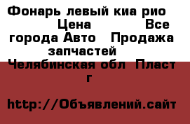 Фонарь левый киа рио(kia rio) › Цена ­ 5 000 - Все города Авто » Продажа запчастей   . Челябинская обл.,Пласт г.